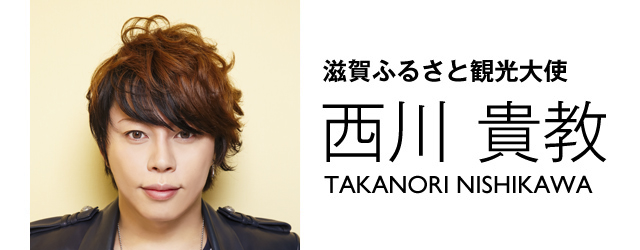 滋賀ふるさと観光大使 西川 貴教 TAKANORI NISHIKAWA